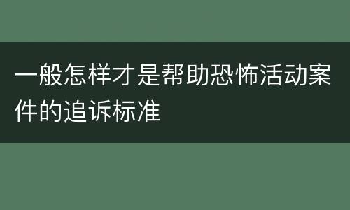 一般怎样才是帮助恐怖活动案件的追诉标准