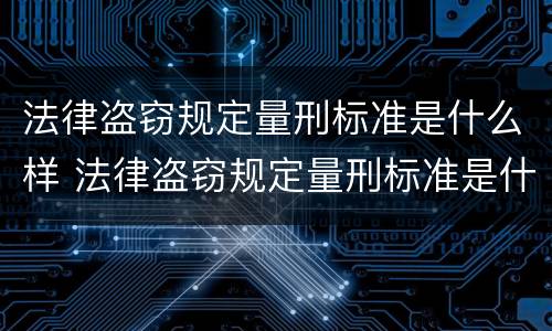 法律盗窃规定量刑标准是什么样 法律盗窃规定量刑标准是什么样的