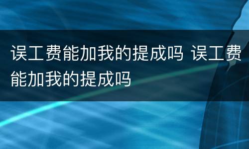 误工费能加我的提成吗 误工费能加我的提成吗