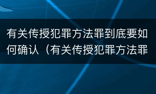 有关传授犯罪方法罪到底要如何确认（有关传授犯罪方法罪到底要如何确认关系）