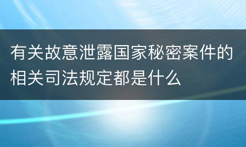 有关故意泄露国家秘密案件的相关司法规定都是什么