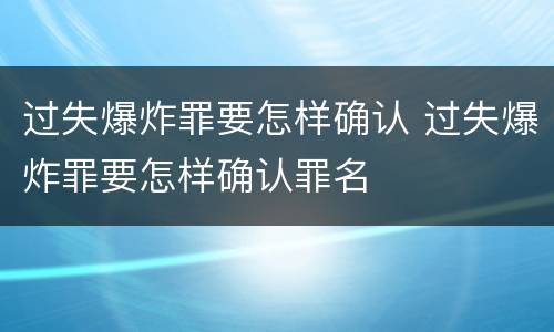 过失爆炸罪要怎样确认 过失爆炸罪要怎样确认罪名