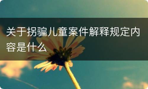 关于拐骗儿童案件解释规定内容是什么