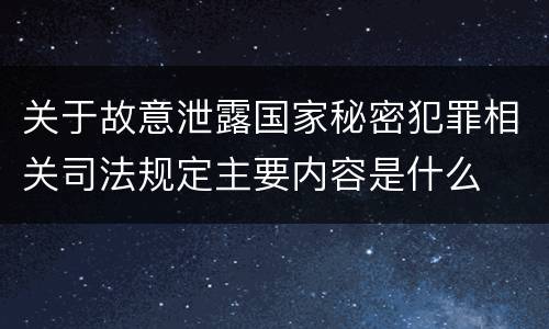 关于故意泄露国家秘密犯罪相关司法规定主要内容是什么