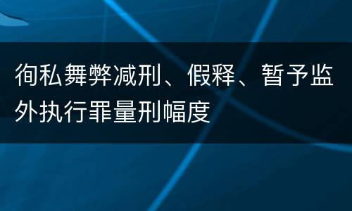 徇私舞弊减刑、假释、暂予监外执行罪量刑幅度