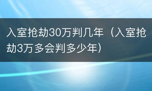 入室抢劫30万判几年（入室抢劫3万多会判多少年）