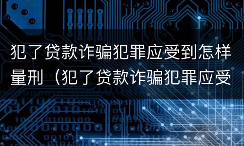 犯了贷款诈骗犯罪应受到怎样量刑（犯了贷款诈骗犯罪应受到怎样量刑呢）
