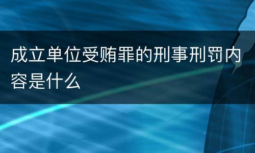 成立单位受贿罪的刑事刑罚内容是什么