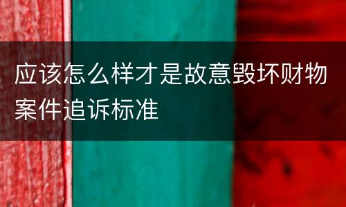 应该怎么样才是故意毁坏财物案件追诉标准