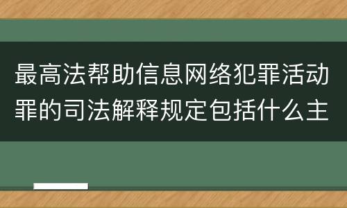 最高法帮助信息网络犯罪活动罪的司法解释规定包括什么主要内容
