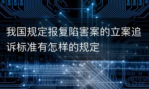 我国规定报复陷害案的立案追诉标准有怎样的规定