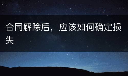 合同解除后，应该如何确定损失