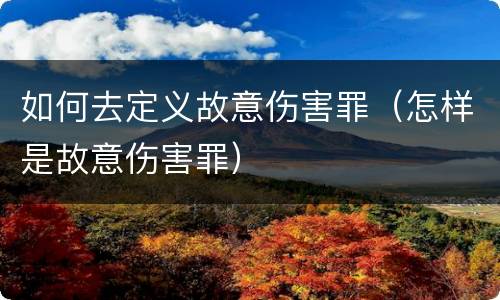 如何去定义故意伤害罪（怎样是故意伤害罪）
