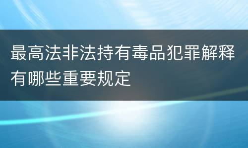 最高法非法持有毒品犯罪解释有哪些重要规定