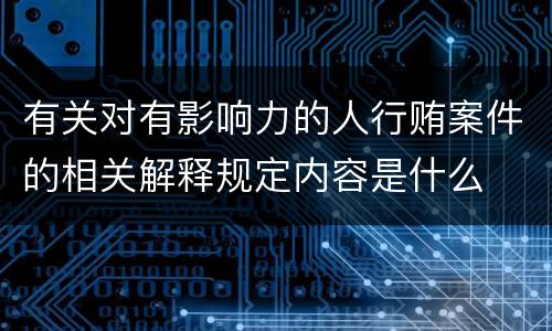 有关对有影响力的人行贿案件的相关解释规定内容是什么