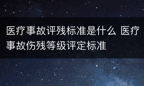 医疗事故评残标准是什么 医疗事故伤残等级评定标准