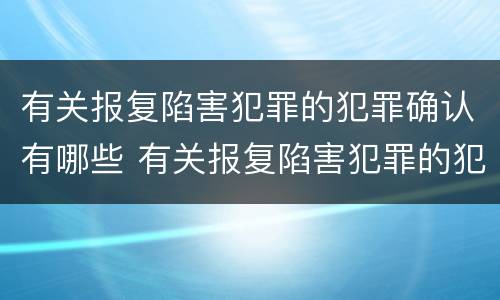 有关报复陷害犯罪的犯罪确认有哪些 有关报复陷害犯罪的犯罪确认有哪些法律规定