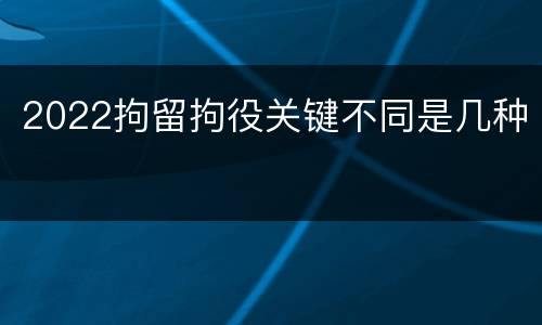 2022拘留拘役关键不同是几种
