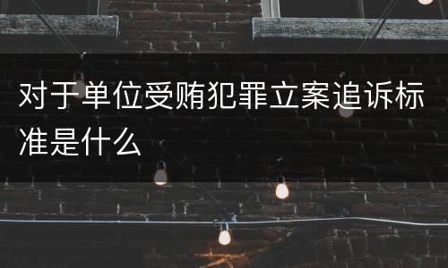 对于单位受贿犯罪立案追诉标准是什么