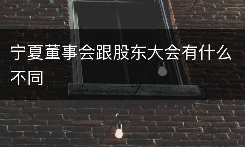 宁夏董事会跟股东大会有什么不同