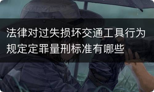 法律对过失损坏交通工具行为规定定罪量刑标准有哪些