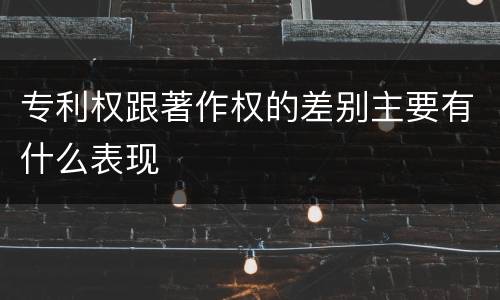 专利权跟著作权的差别主要有什么表现