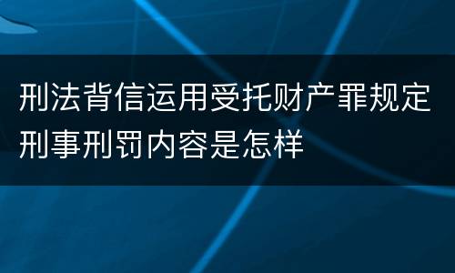 刑法背信运用受托财产罪规定刑事刑罚内容是怎样