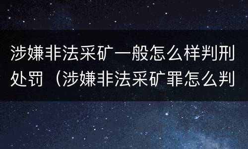 涉嫌非法采矿一般怎么样判刑处罚（涉嫌非法采矿罪怎么判刑）