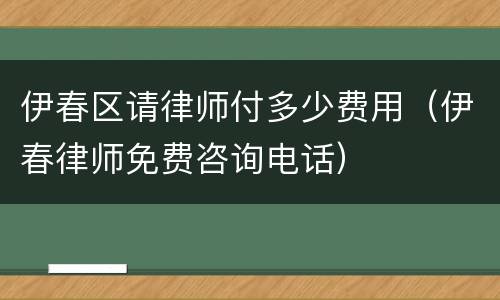 伊春区请律师付多少费用（伊春律师免费咨询电话）