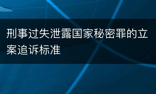 刑事过失泄露国家秘密罪的立案追诉标准