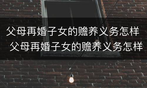 父母再婚子女的赡养义务怎样 父母再婚子女的赡养义务怎样认定