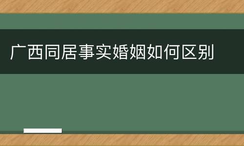 广西同居事实婚姻如何区别