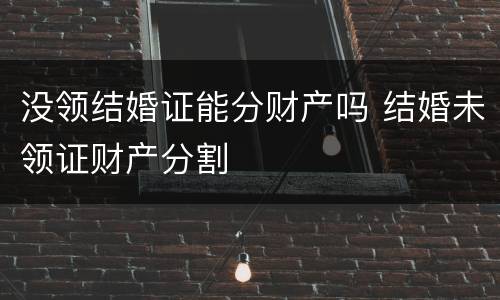 没领结婚证能分财产吗 结婚未领证财产分割