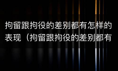 拘留跟拘役的差别都有怎样的表现（拘留跟拘役的差别都有怎样的表现和影响）