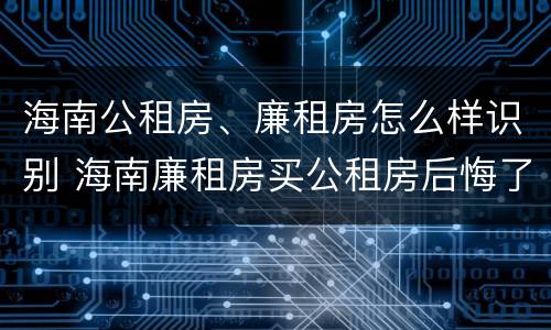 海南公租房、廉租房怎么样识别 海南廉租房买公租房后悔了