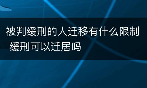被判缓刑的人迁移有什么限制 缓刑可以迁居吗