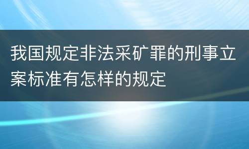 我国规定非法采矿罪的刑事立案标准有怎样的规定