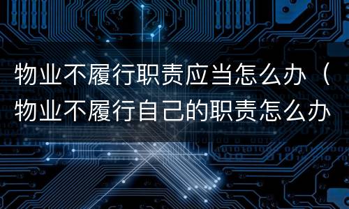 物业不履行职责应当怎么办（物业不履行自己的职责怎么办?）