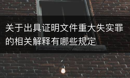 关于出具证明文件重大失实罪的相关解释有哪些规定