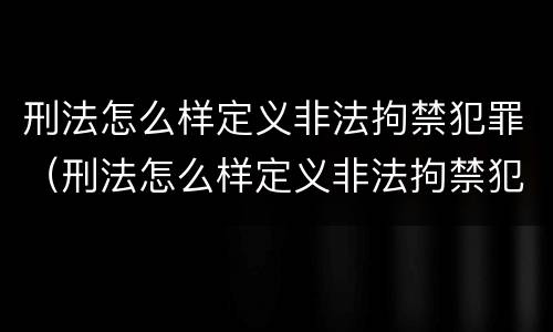 刑法怎么样定义非法拘禁犯罪（刑法怎么样定义非法拘禁犯罪罪名）
