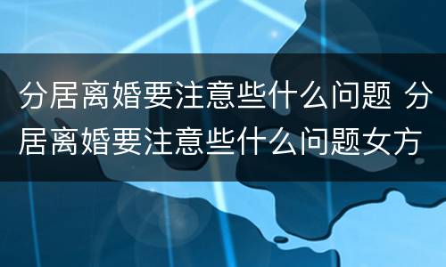 分居离婚要注意些什么问题 分居离婚要注意些什么问题女方