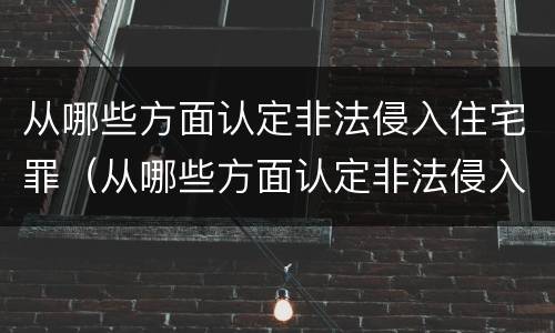 从哪些方面认定非法侵入住宅罪（从哪些方面认定非法侵入住宅罪行）