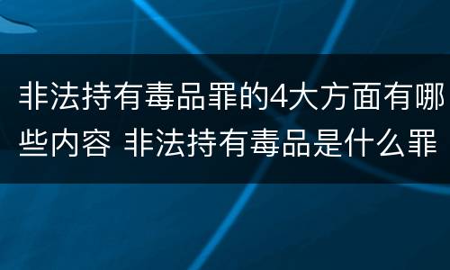 非法持有毒品罪的4大方面有哪些内容 非法持有毒品是什么罪