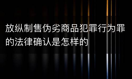 放纵制售伪劣商品犯罪行为罪的法律确认是怎样的