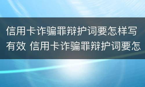 信用卡诈骗罪辩护词要怎样写有效 信用卡诈骗罪辩护词要怎样写有效呢