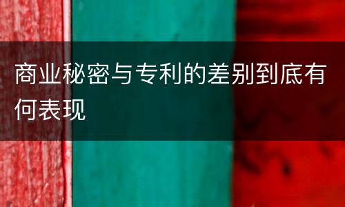 商业秘密与专利的差别到底有何表现