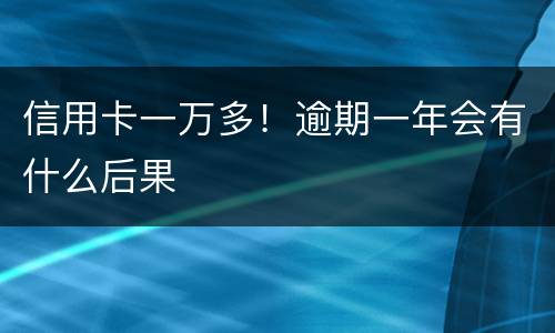 信用卡一万多！逾期一年会有什么后果