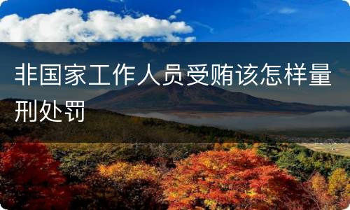 非国家工作人员受贿该怎样量刑处罚