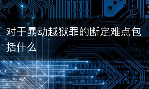 对于暴动越狱罪的断定难点包括什么