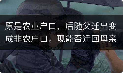 原是农业户口，后随父迁出变成非农户口。现能否迁回母亲原藉